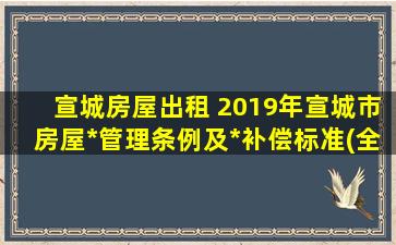 宣城房屋出租 2019年宣城市房屋拆迁管理条例及拆迁补偿标准(全文)